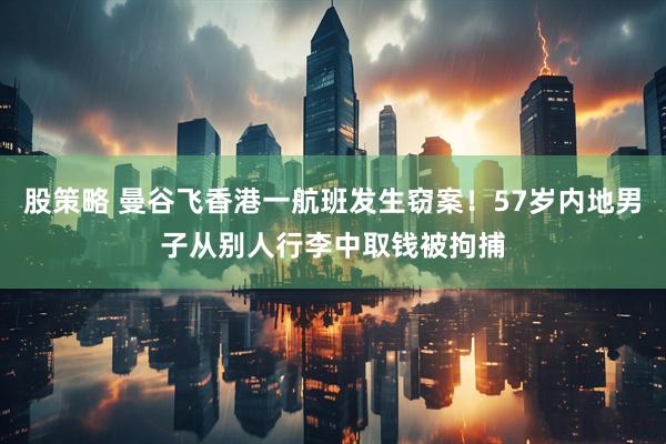 股策略 曼谷飞香港一航班发生窃案！57岁内地男子从别人行李中取钱被拘捕